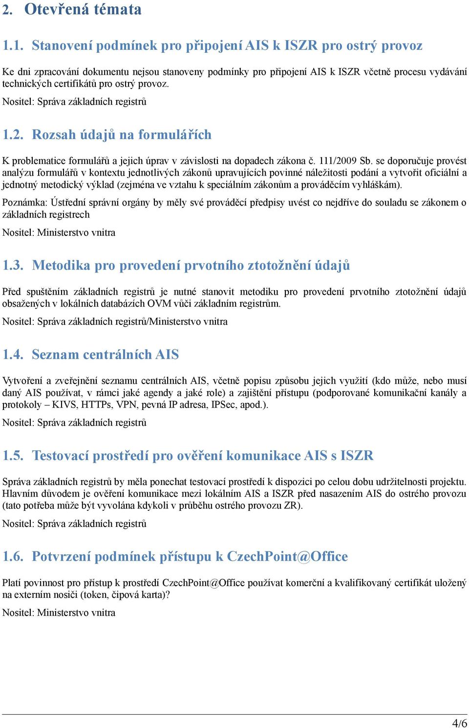 ostrý provoz. 1.2. Rozsah údajů na formulářích K problematice formulářů a jejich úprav v závislosti na dopadech zákona č. 111/2009 Sb.