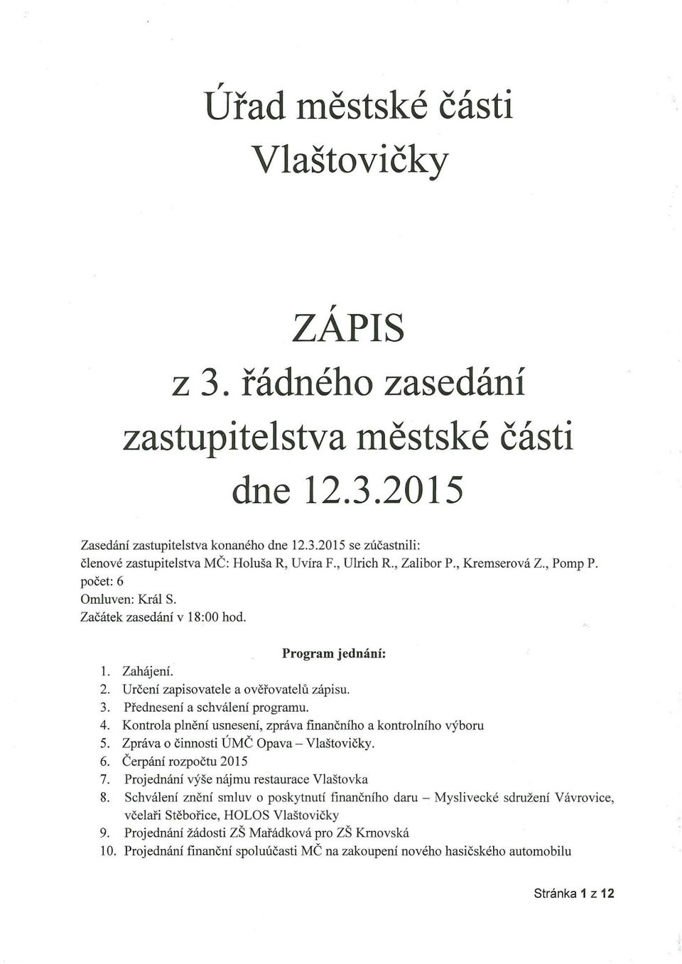 Předneseni a schváleni programu. 4. Kontrola plnění usneseni, zpráva finančního a kontrolního výboru 5. Zpráva o činnosti ÚMČ Opava - Vlaštovičky. 6. Čerpání ro zpočtu 2015 7.