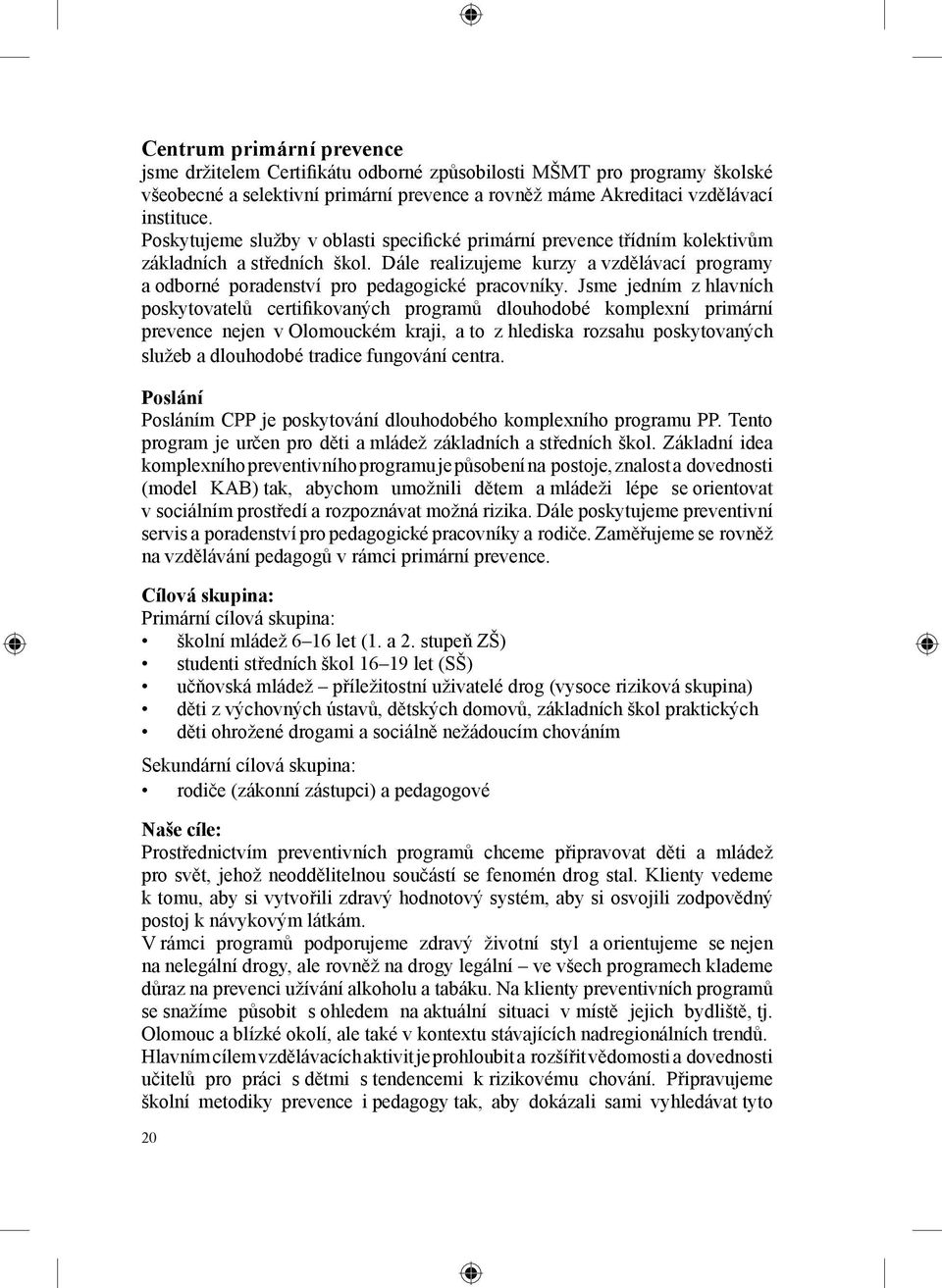 Jsme jedním z hlavních poskytovatelů certifikovaných programů dlouhodobé komplexní primární prevence nejen v Olomouckém kraji, a to z hlediska rozsahu poskytovaných služeb a dlouhodobé tradice