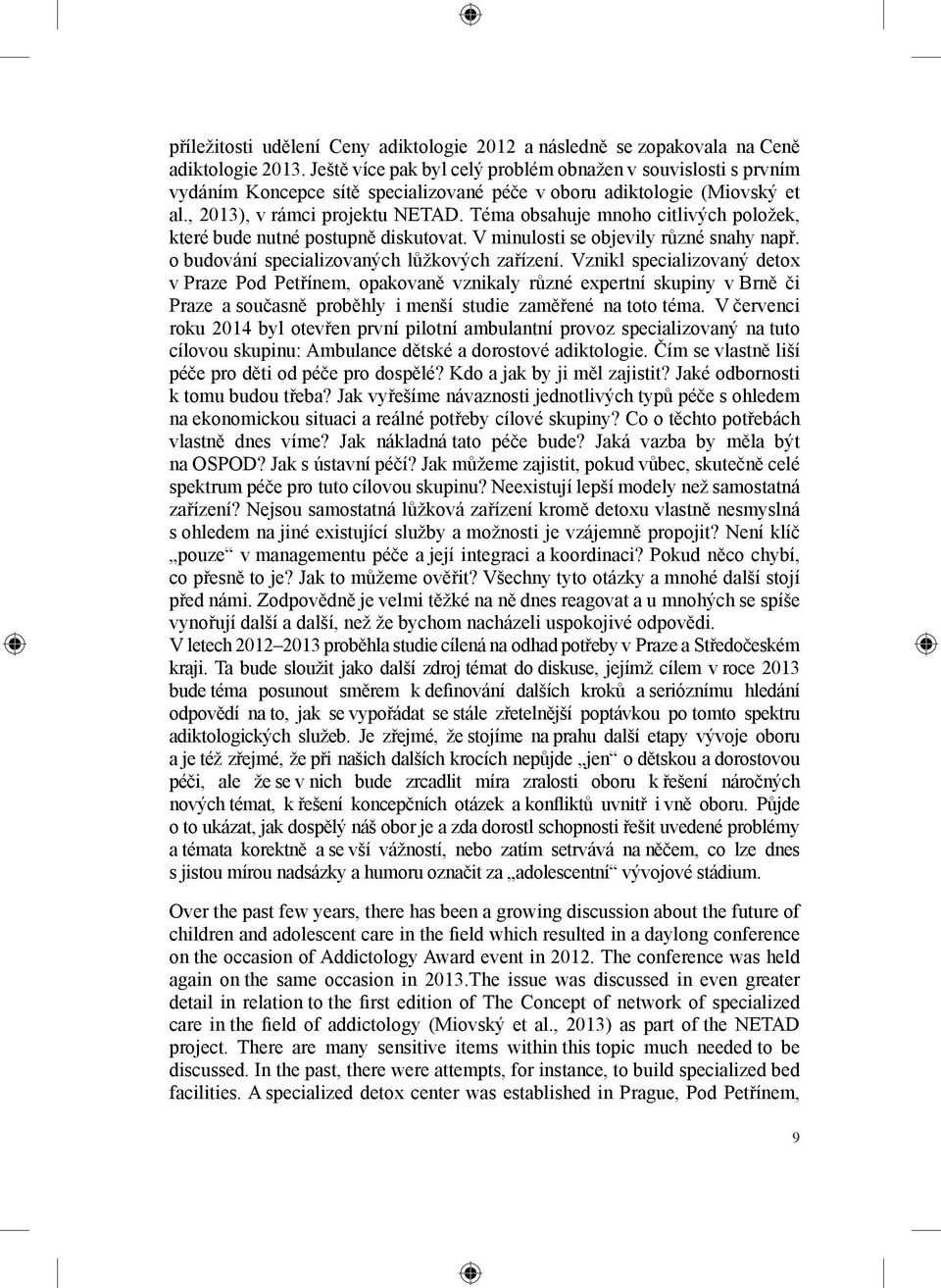 Téma obsahuje mnoho citlivých položek, které bude nutné postupně diskutovat. V minulosti se objevily různé snahy např. o budování specializovaných lůžkových zařízení.