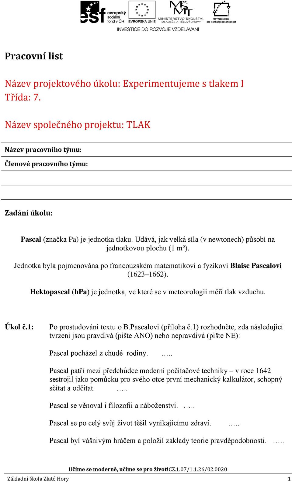 Udává, jak velká síla (v newtonech) působí na jednotkovou plochu (1 m²). Jednotka byla pojmenována po francouzském matematikovi a fyzikovi Blaise Pascalovi (1623 1662).