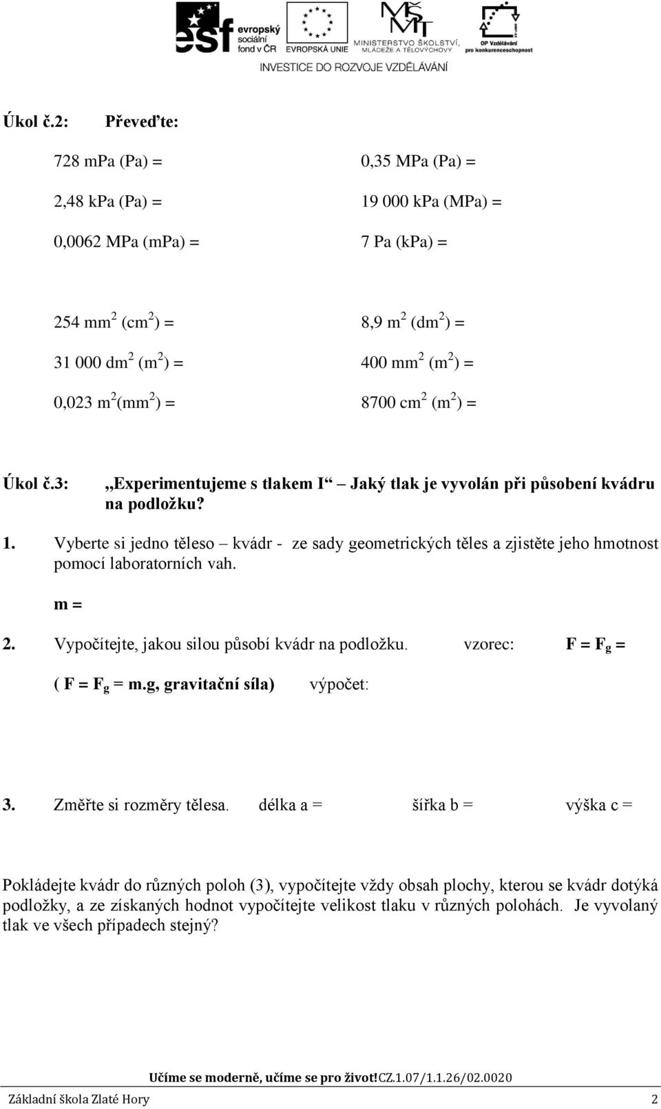 (mm 2 ) = 8700 cm 2 (m 2 ) = 3:,,experimentujeme s tlakem I Jaký tlak je vyvolán při působení kvádru na podložku? 1.