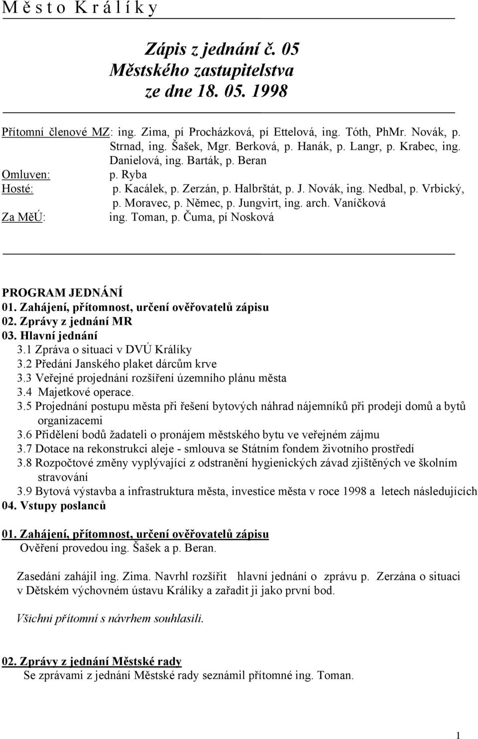 Moravec, p. Němec, p. Jungvirt, ing. arch. Vaníčková Za MěÚ: ing. Toman, p. Čuma, pí Nosková PROGRAM JEDNÁNÍ 01. Zahájení, přítomnost, určení ověřovatelů zápisu 02. Zprávy z jednání MR 03.