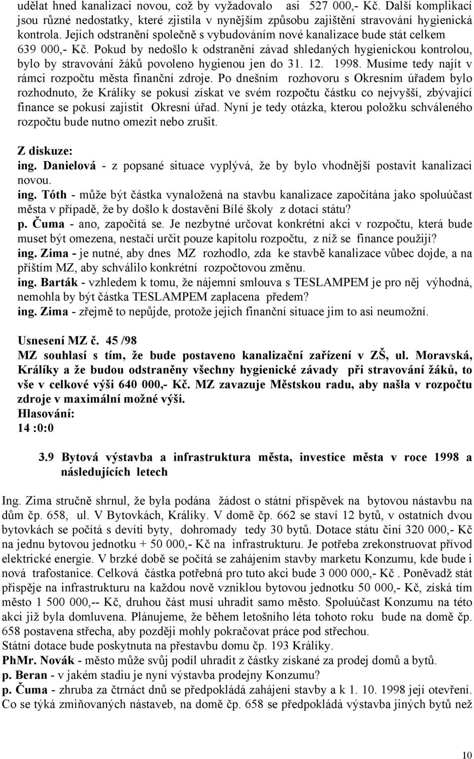 Pokud by nedošlo k odstranění závad shledaných hygienickou kontrolou, bylo by stravování žáků povoleno hygienou jen do 31. 12. 1998. Musíme tedy najít v rámci rozpočtu města finanční zdroje.