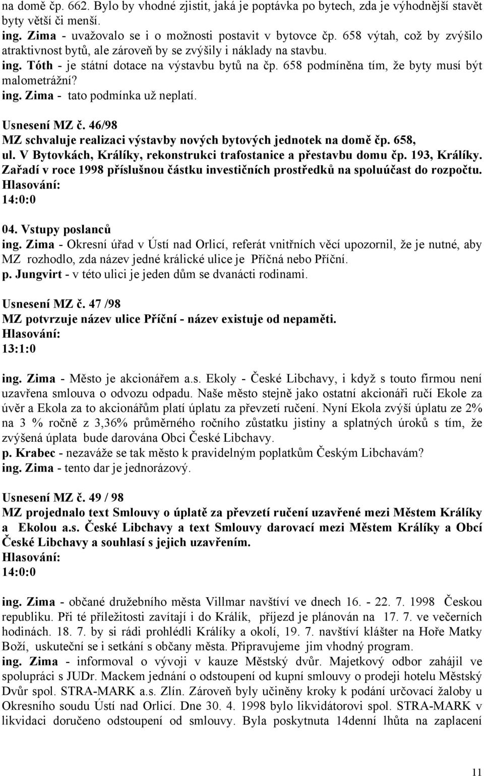 Usnesení MZ č. 46/98 MZ schvaluje realizaci výstavby nových bytových jednotek na domě čp. 658, ul. V Bytovkách, Králíky, rekonstrukci trafostanice a přestavbu domu čp. 193, Králíky.