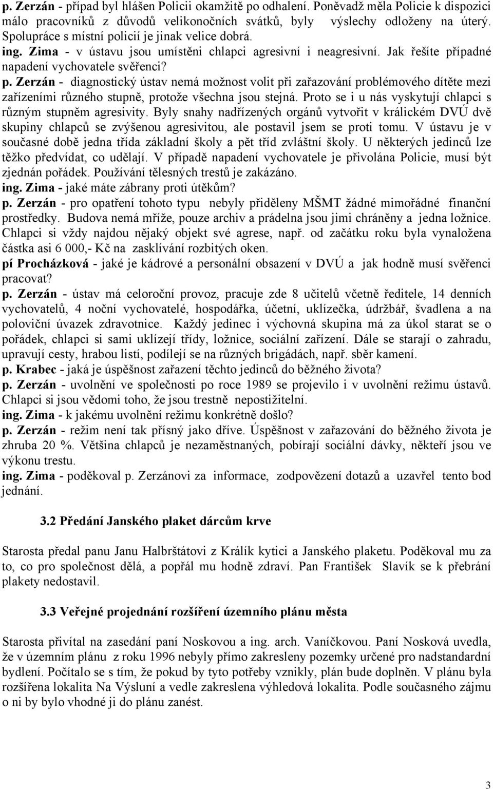 Proto se i u nás vyskytují chlapci s různým stupněm agresivity. Byly snahy nadřízených orgánů vytvořit v králickém DVÚ dvě skupiny chlapců se zvýšenou agresivitou, ale postavil jsem se proti tomu.