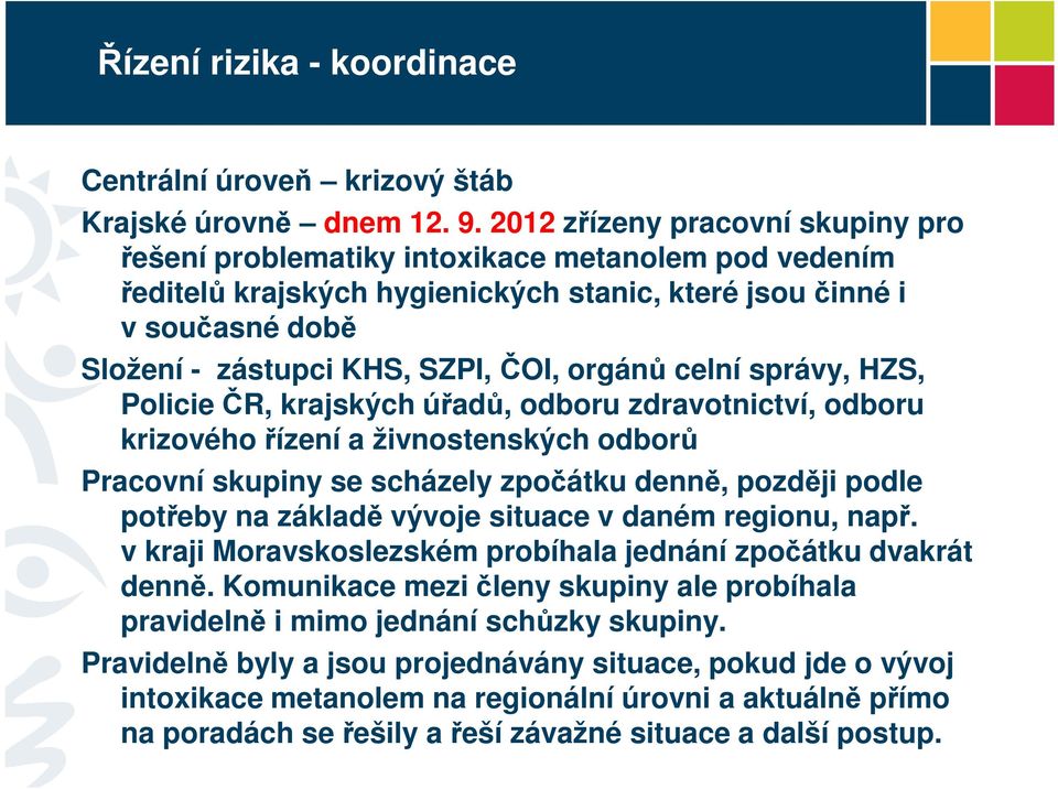 orgánů celní správy, HZS, Policie ČR, krajských úřadů, odboru zdravotnictví, odboru krizového řízení a živnostenských odborů Pracovní skupiny se scházely zpočátku denně, později podle potřeby na