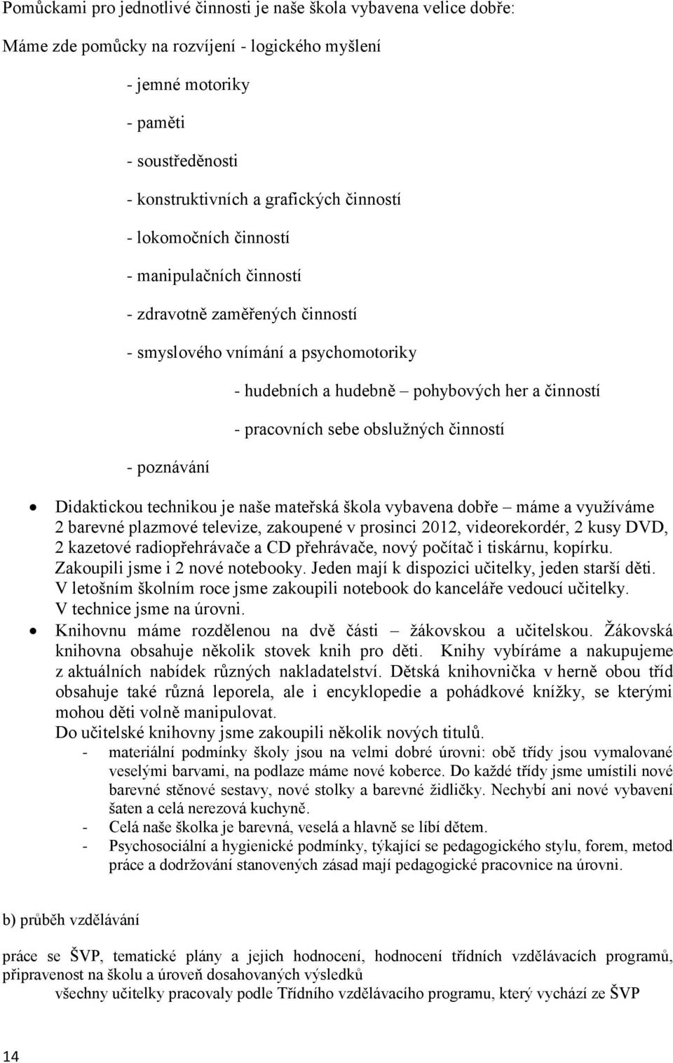 sebe obslužných činností Didaktickou technikou je naše mateřská škola vybavena dobře máme a využíváme 2 barevné plazmové televize, zakoupené v prosinci 2012, videorekordér, 2 kusy DVD, 2 kazetové