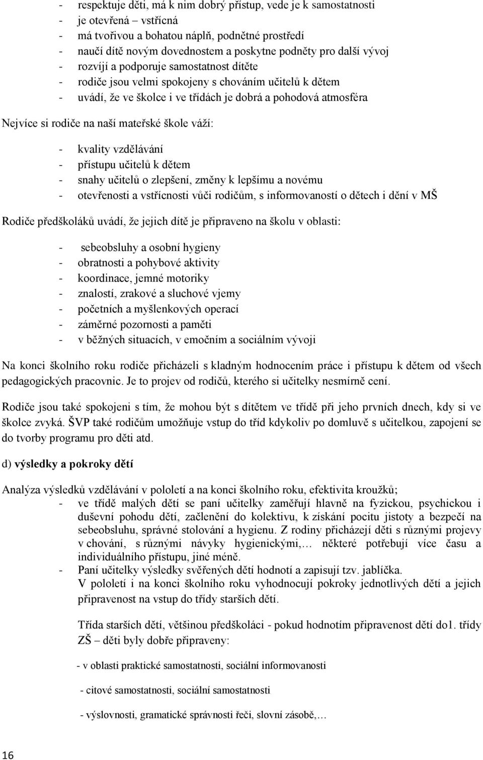 mateřské škole váží: - kvality vzdělávání - přístupu učitelů k dětem - snahy učitelů o zlepšení, změny k lepšímu a novému - otevřenosti a vstřícnosti vůči rodičům, s informovaností o dětech i dění v