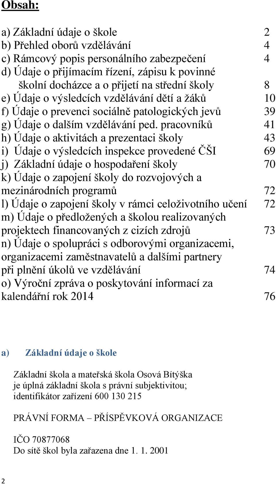 pracovníků 41 h) Údaje o aktivitách a prezentaci školy 43 i) Údaje o výsledcích inspekce provedené ČŠI 69 j) Základní údaje o hospodaření školy 70 k) Údaje o zapojení školy do rozvojových a