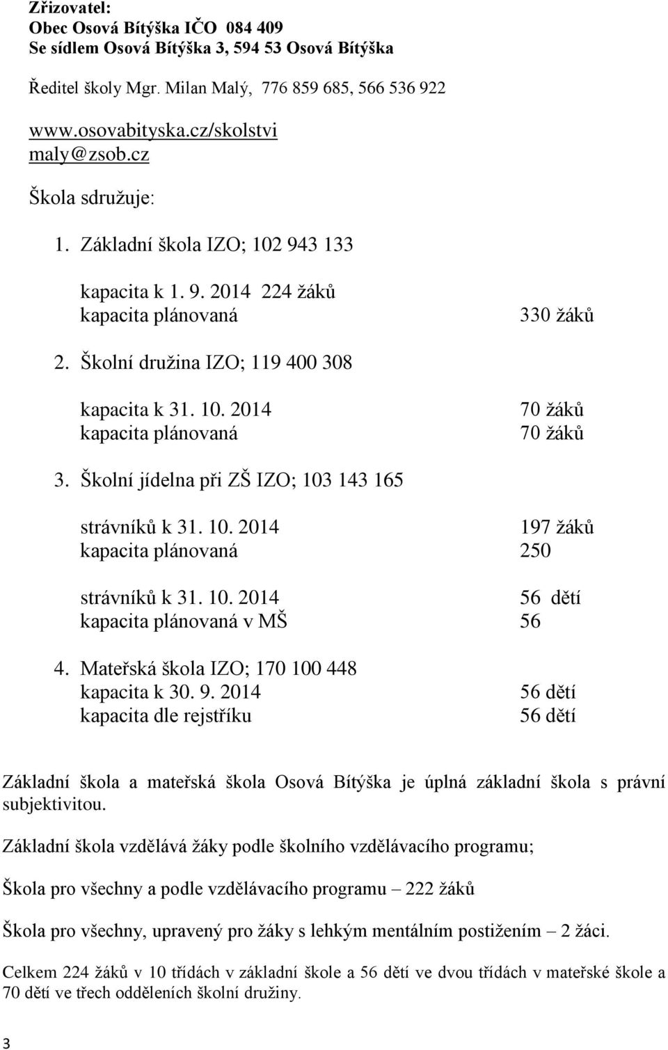 Školní jídelna při ZŠ IZO; 103 143 165 strávníků k 31. 10. 2014 197 žáků kapacita plánovaná 250 strávníků k 31. 10. 2014 56 dětí kapacita plánovaná v MŠ 56 4.