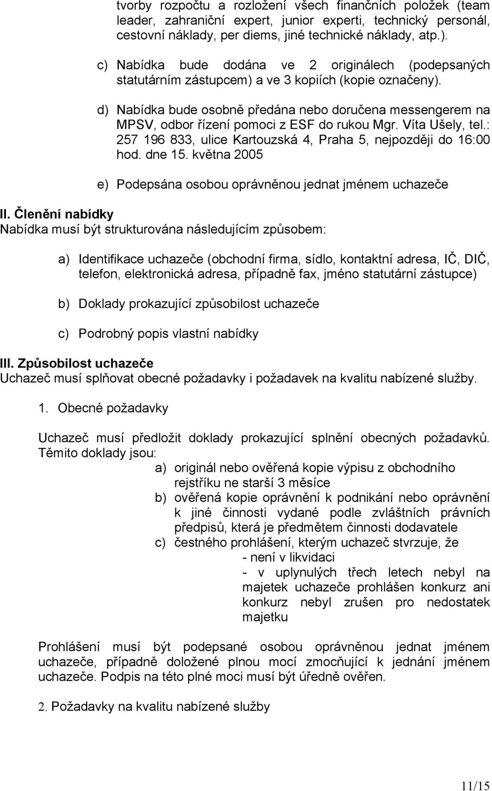 d) Nabídka bude osobně předána nebo doručena messengerem na MPSV, odbor řízení pomoci z ESF do rukou Mgr. Víta Ušely, tel.: 257 196 833, ulice Kartouzská 4, Praha 5, nejpozději do 16:00 hod. dne 15.