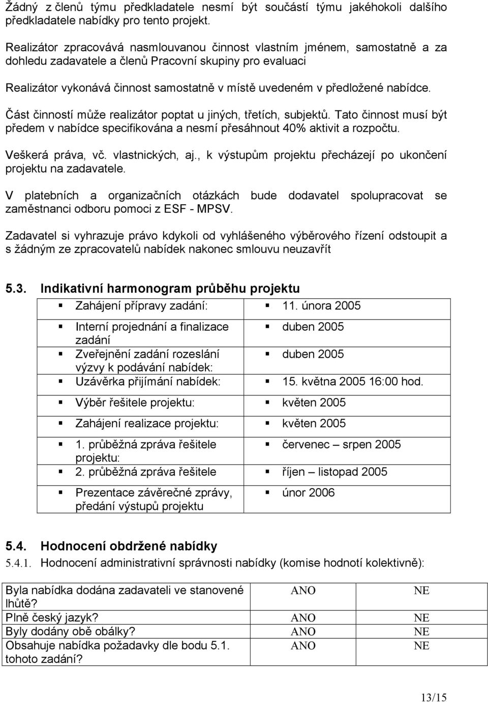 předložené nabídce. Část činností může realizátor poptat u jiných, třetích, subjektů. Tato činnost musí být předem v nabídce specifikována a nesmí přesáhnout 40% aktivit a rozpočtu. Veškerá práva, vč.