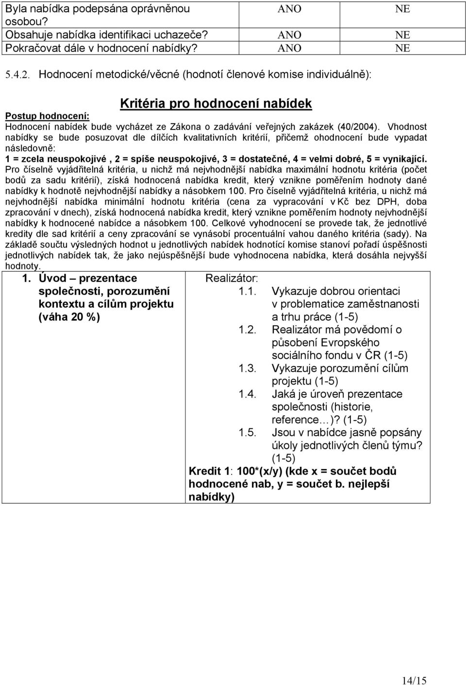 Vhodnost nabídky se bude posuzovat dle dílčích kvalitativních kritérií, přičemž ohodnocení bude vypadat následovně: 1 = zcela neuspokojivé, 2 = spíše neuspokojivé, 3 = dostatečné, 4 = velmi dobré, 5