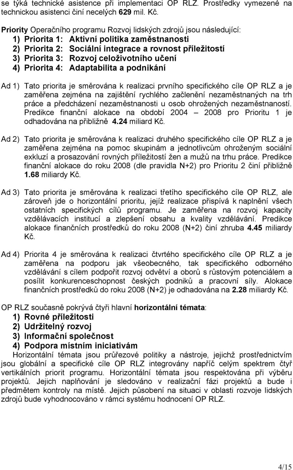 celoživotního učení 4) Priorita 4: Adaptabilita a podnikání Ad 1) Tato priorita je směrována k realizaci prvního specifického cíle OP RLZ a je zaměřena zejména na zajištění rychlého začlenění