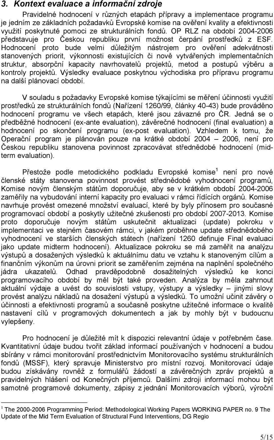 Hodnocení proto bude velmi důležitým nástrojem pro ověření adekvátnosti stanovených priorit, výkonnosti existujících či nově vytvářených implementačních struktur, absorpční kapacity navrhovatelů