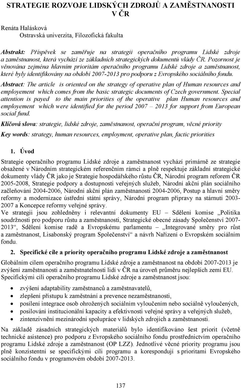 Pozornost je věnována zejména hlavním prioritám operačního programu Lidské zdroje a zaměstnanost, které byly identifikovány na období 2007-2013 pro podporu z Evropského sociálního fondu.