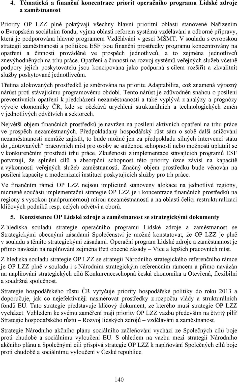 V souladu s evropskou strategií zaměstnanosti a politikou ESF jsou finanční prostředky programu koncentrovány na opatření a činnosti prováděné ve prospěch jednotlivců, a to zejména jednotlivců