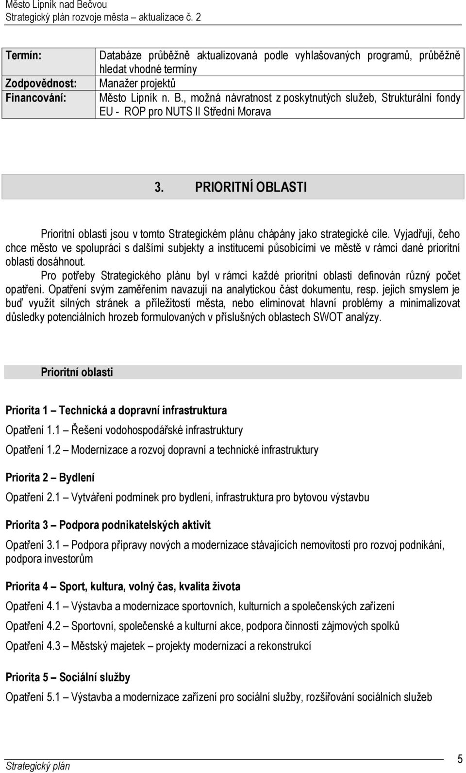 Vyjadřují, čeho chce město ve spolupráci s dalšími subjekty a institucemi působícími ve městě v rámci dané prioritní oblasti dosáhnout.