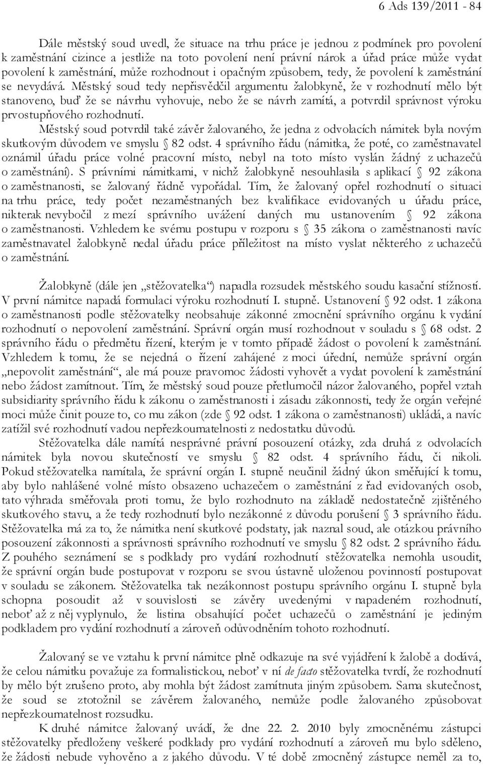 Městský soud tedy nepřisvědčil argumentu žalobkyně, že v rozhodnutí mělo být stanoveno, buď že se návrhu vyhovuje, nebo že se návrh zamítá, a potvrdil správnost výroku prvostupňového rozhodnutí.