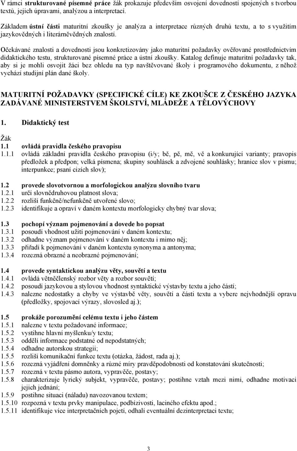 Očekávané znalosti a dovednosti jsou konkretizovány jako maturitní požadavky ověřované prostřednictvím didaktického testu, strukturované písemné práce a ústní zkoušky.