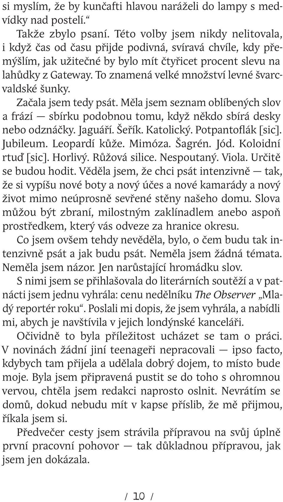 To znamená velké množství levné švarcvaldské šunky. Začala jsem tedy psát. Měla jsem seznam oblíbených slov a frází sbírku podobnou tomu, když někdo sbírá desky nebo odznáčky. Jaguáří. Šeřík.