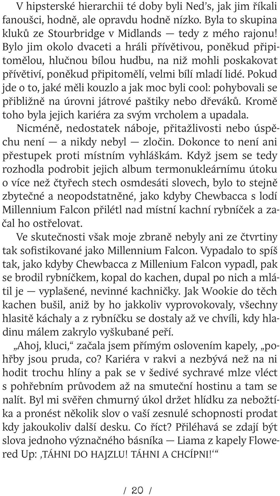 Pokud jde o to, jaké měli kouzlo a jak moc byli cool: pohybovali se přibližně na úrovni játrové paštiky nebo dřeváků. Kromě toho byla jejich kariéra za svým vrcholem a upadala.