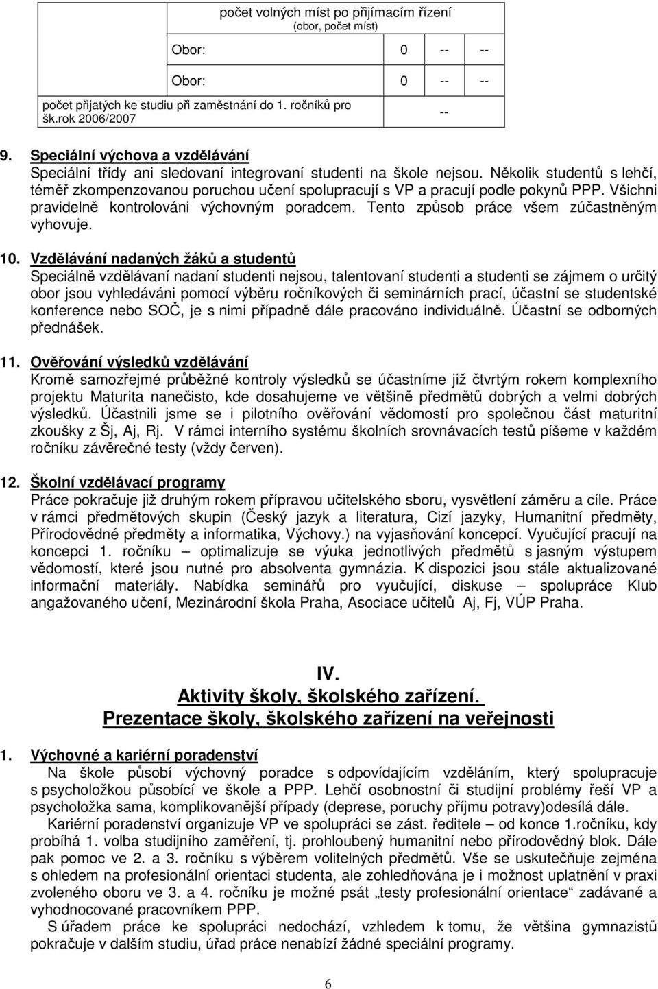 Několik studentů s lehčí, téměř zkompenzovanou poruchou učení spolupracují s VP a pracují podle pokynů PPP. Všichni pravidelně kontrolováni výchovným poradcem.