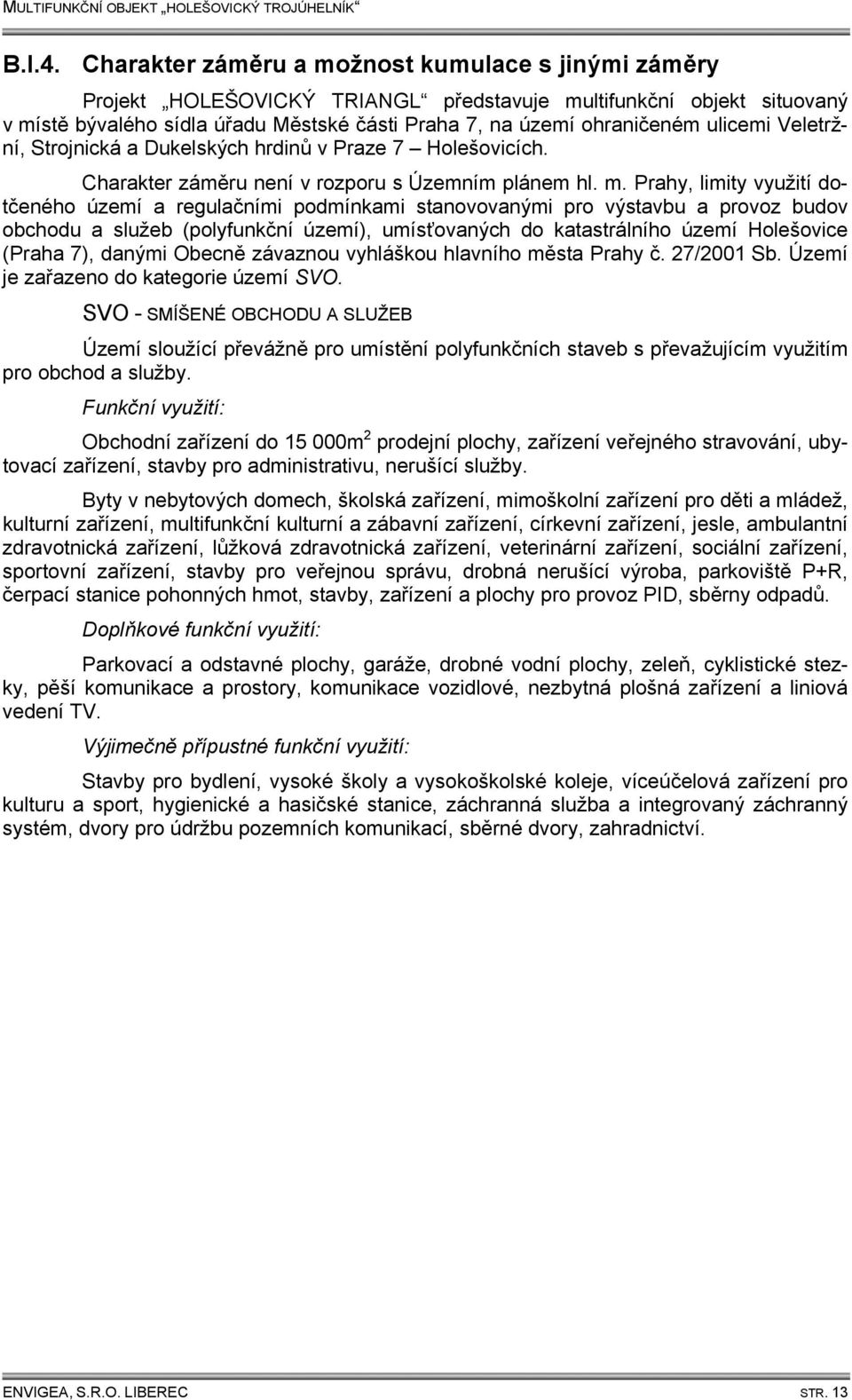 ulicemi Veletržní, Strojnická a Dukelských hrdinů v Praze 7 Holešovicích. Charakter záměru není v rozporu s Územním plánem hl. m.