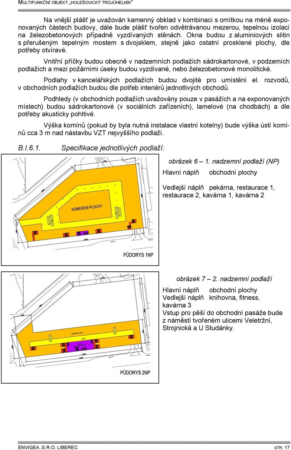 Vnitřní příčky budou obecně v nadzemních podlažích sádrokartonové, v podzemích podlažích a mezi požárními úseky budou vyzdívané, nebo železobetonové monolitické.