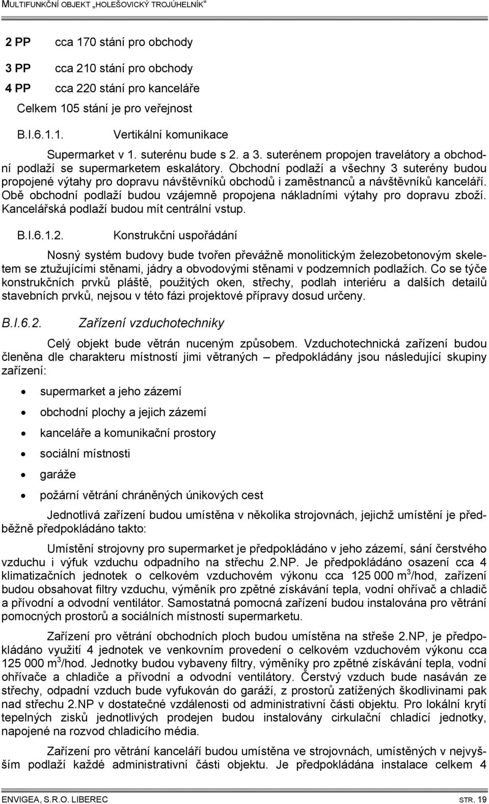 Obchodní podlaží a všechny 3 suterény budou propojené výtahy pro dopravu návštěvníků obchodů i zaměstnanců a návštěvníků kanceláří.