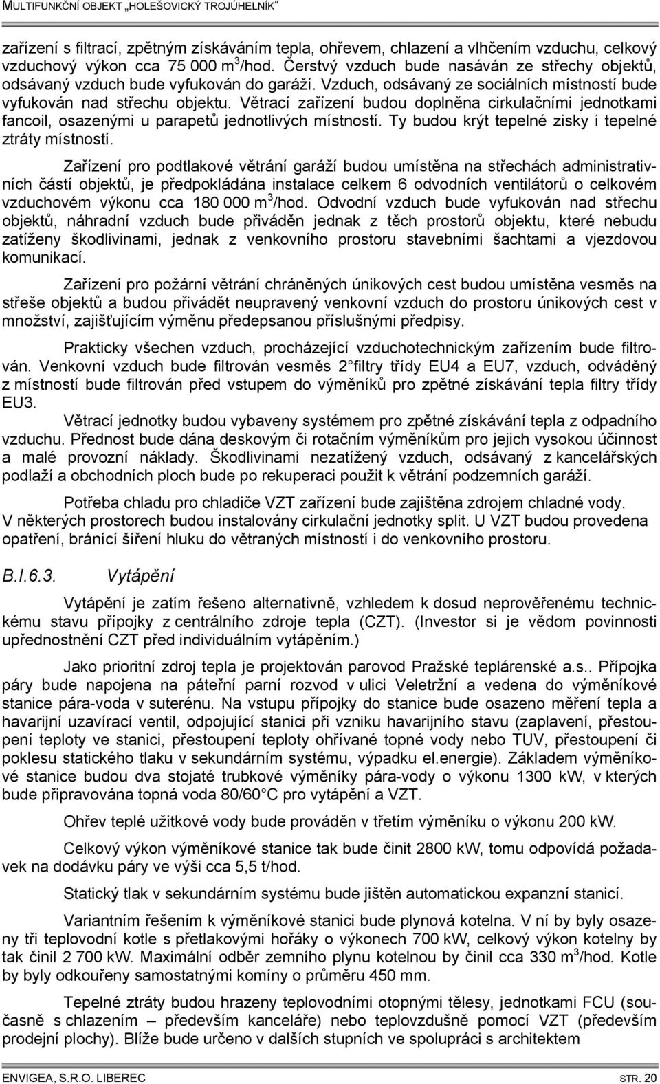 Větrací zařízení budou doplněna cirkulačními jednotkami fancoil, osazenými u parapetů jednotlivých místností. Ty budou krýt tepelné zisky i tepelné ztráty místností.