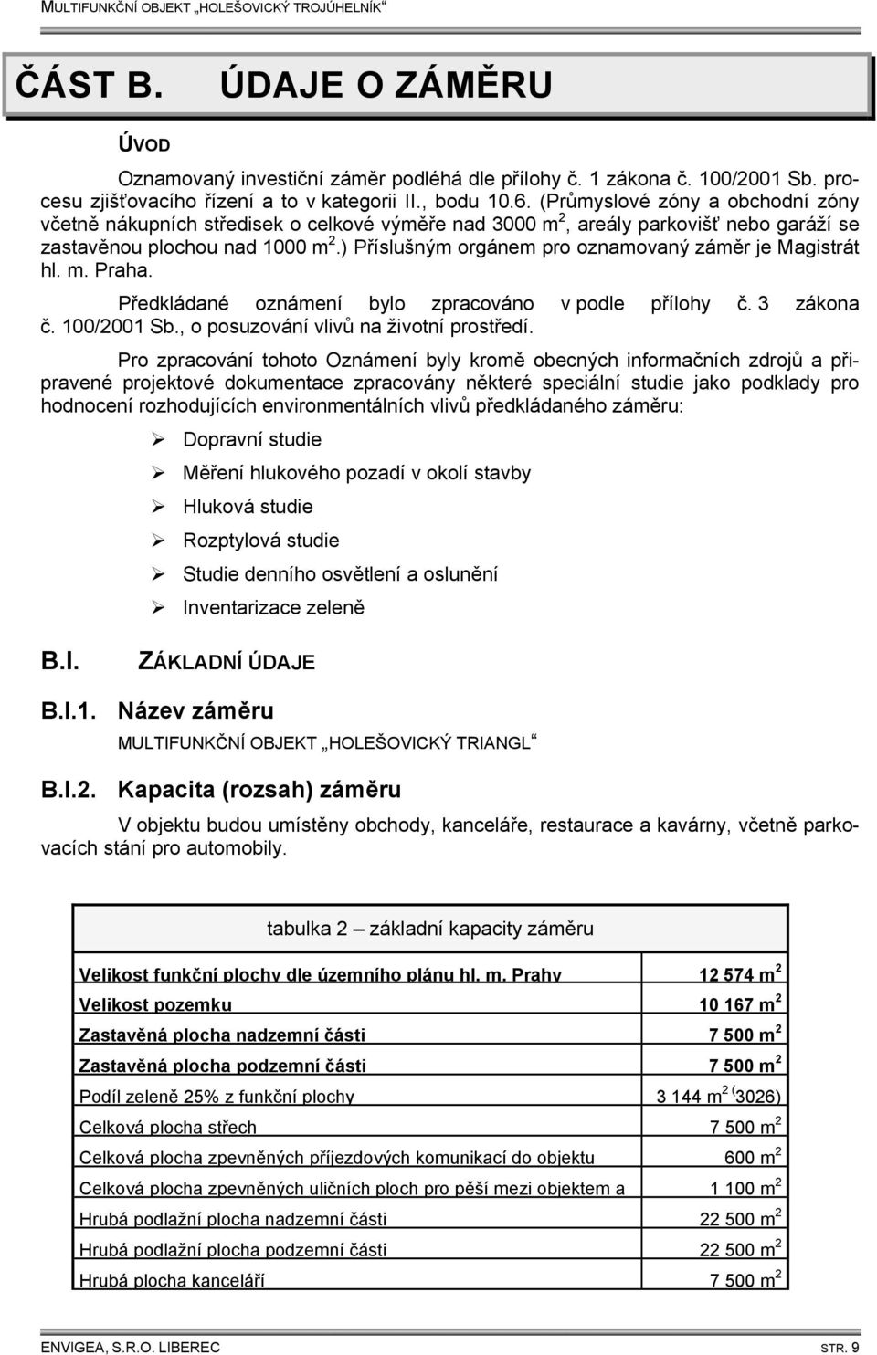 ) Příslušným orgánem pro oznamovaný záměr je Magistrát hl. m. Praha. Předkládané oznámení bylo zpracováno v podle přílohy č. 3 zákona č. 100/2001 Sb., o posuzování vlivů na životní prostředí.