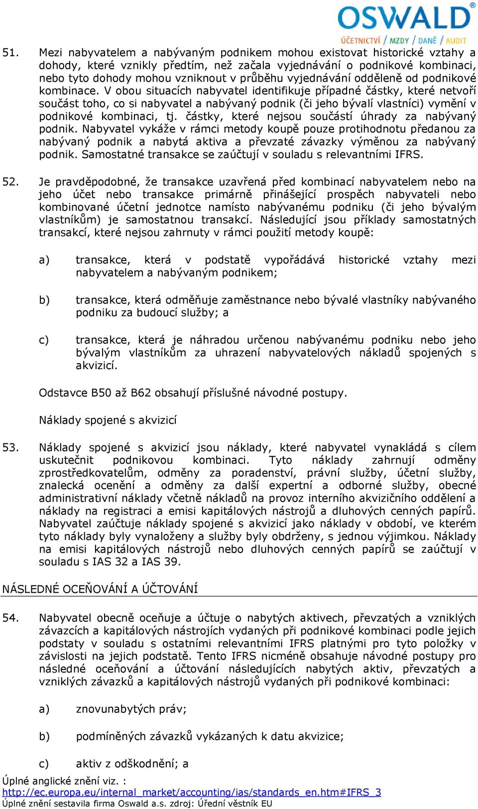 V obou situacích nabyvatel identifikuje případné částky, které netvoří součást toho, co si nabyvatel a nabývaný podnik (či jeho bývalí vlastníci) vymění v podnikové kombinaci, tj.