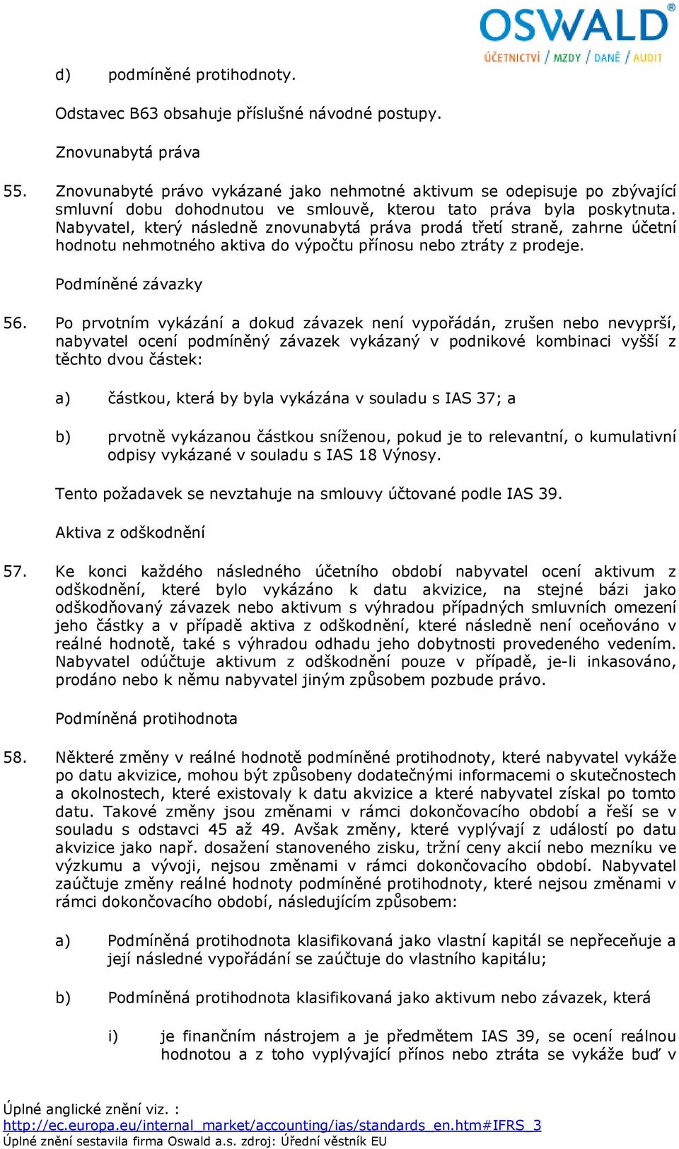 Nabyvatel, který následně znovunabytá práva prodá třetí straně, zahrne účetní hodnotu nehmotného aktiva do výpočtu přínosu nebo ztráty z prodeje. Podmíněné závazky 56.