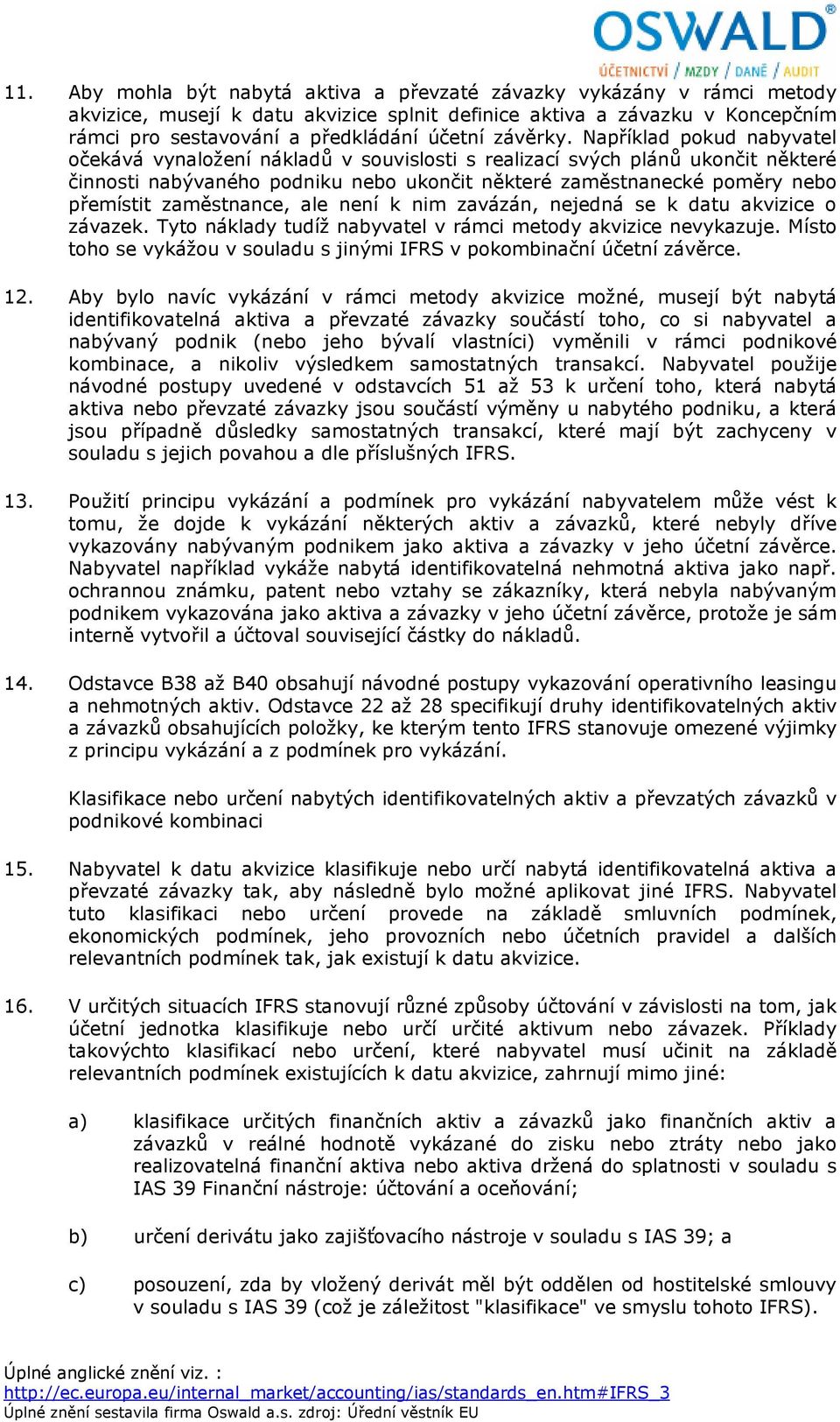 Například pokud nabyvatel očekává vynaložení nákladů v souvislosti s realizací svých plánů ukončit některé činnosti nabývaného podniku nebo ukončit některé zaměstnanecké poměry nebo přemístit