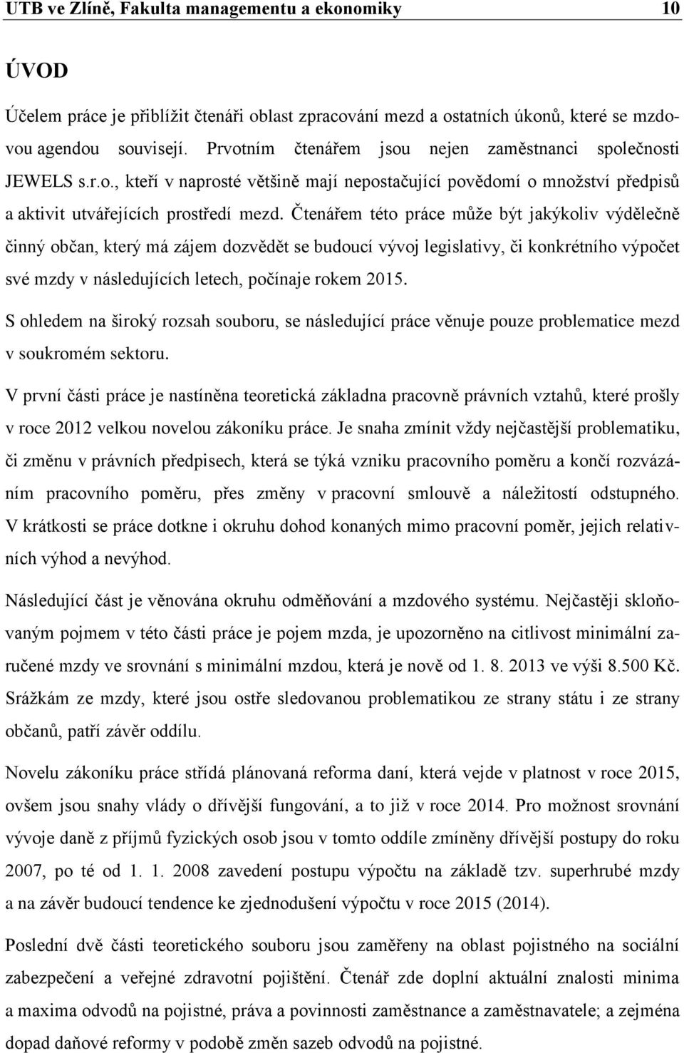 Čtenářem této práce může být jakýkoliv výdělečně činný občan, který má zájem dozvědět se budoucí vývoj legislativy, či konkrétního výpočet své mzdy v následujících letech, počínaje rokem 2015.