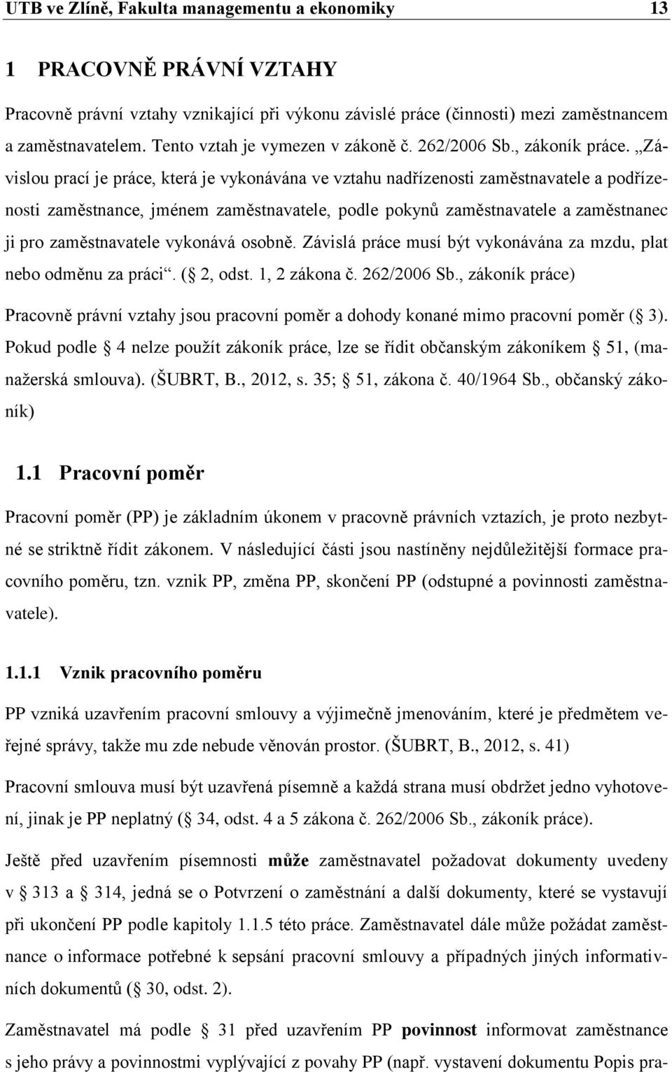 Závislou prací je práce, která je vykonávána ve vztahu nadřízenosti zaměstnavatele a podřízenosti zaměstnance, jménem zaměstnavatele, podle pokynů zaměstnavatele a zaměstnanec ji pro zaměstnavatele