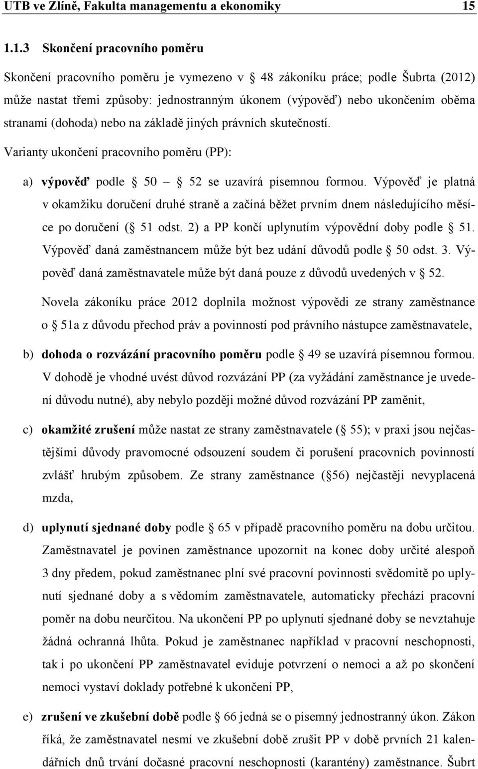 stranami (dohoda) nebo na základě jiných právních skutečností. Varianty ukončení pracovního poměru (PP): a) výpověď podle 50 52 se uzavírá písemnou formou.