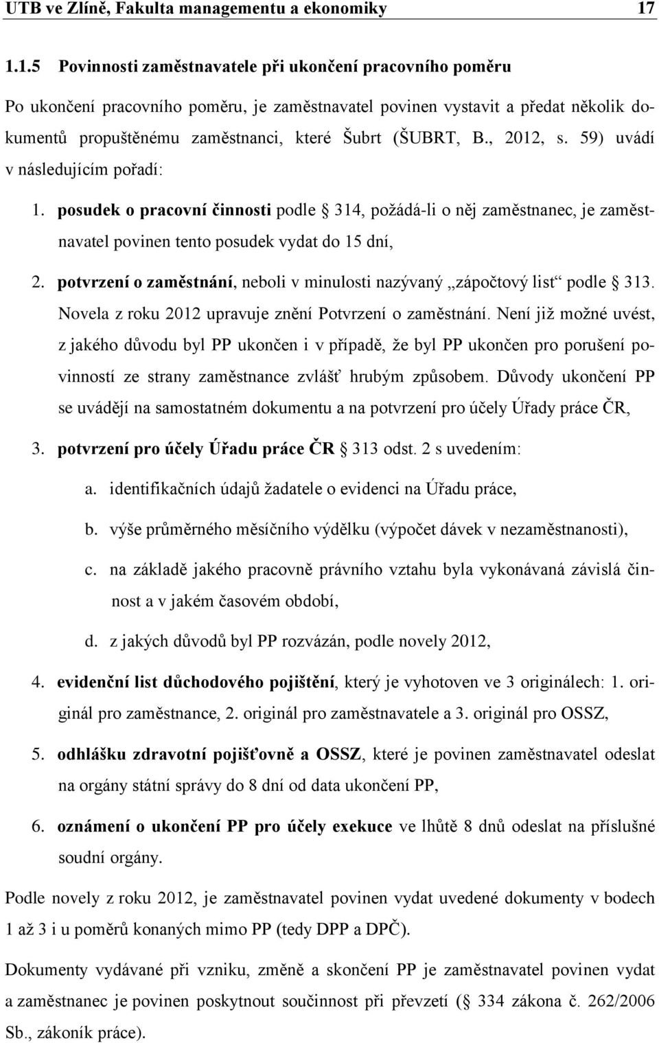 (ŠUBRT, B., 2012, s. 59) uvádí v následujícím pořadí: 1. posudek o pracovní činnosti podle 314, požádá-li o něj zaměstnanec, je zaměstnavatel povinen tento posudek vydat do 15 dní, 2.