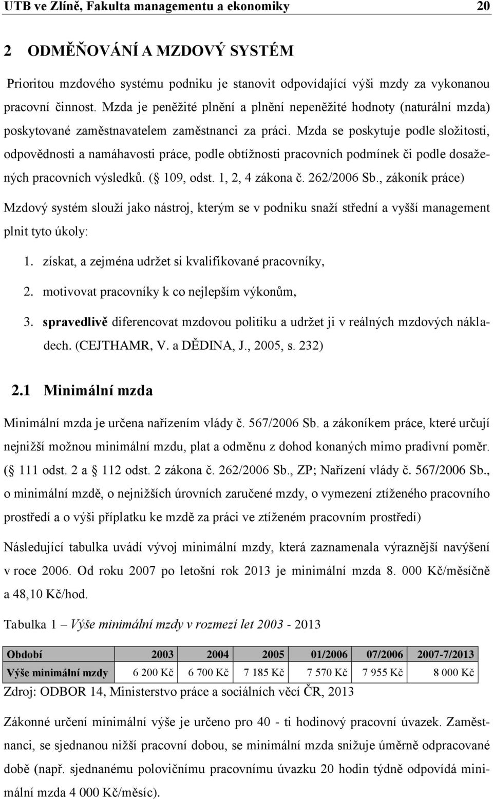 Mzda se poskytuje podle složitosti, odpovědnosti a namáhavosti práce, podle obtížnosti pracovních podmínek či podle dosažených pracovních výsledků. ( 109, odst. 1, 2, 4 zákona č. 262/2006 Sb.