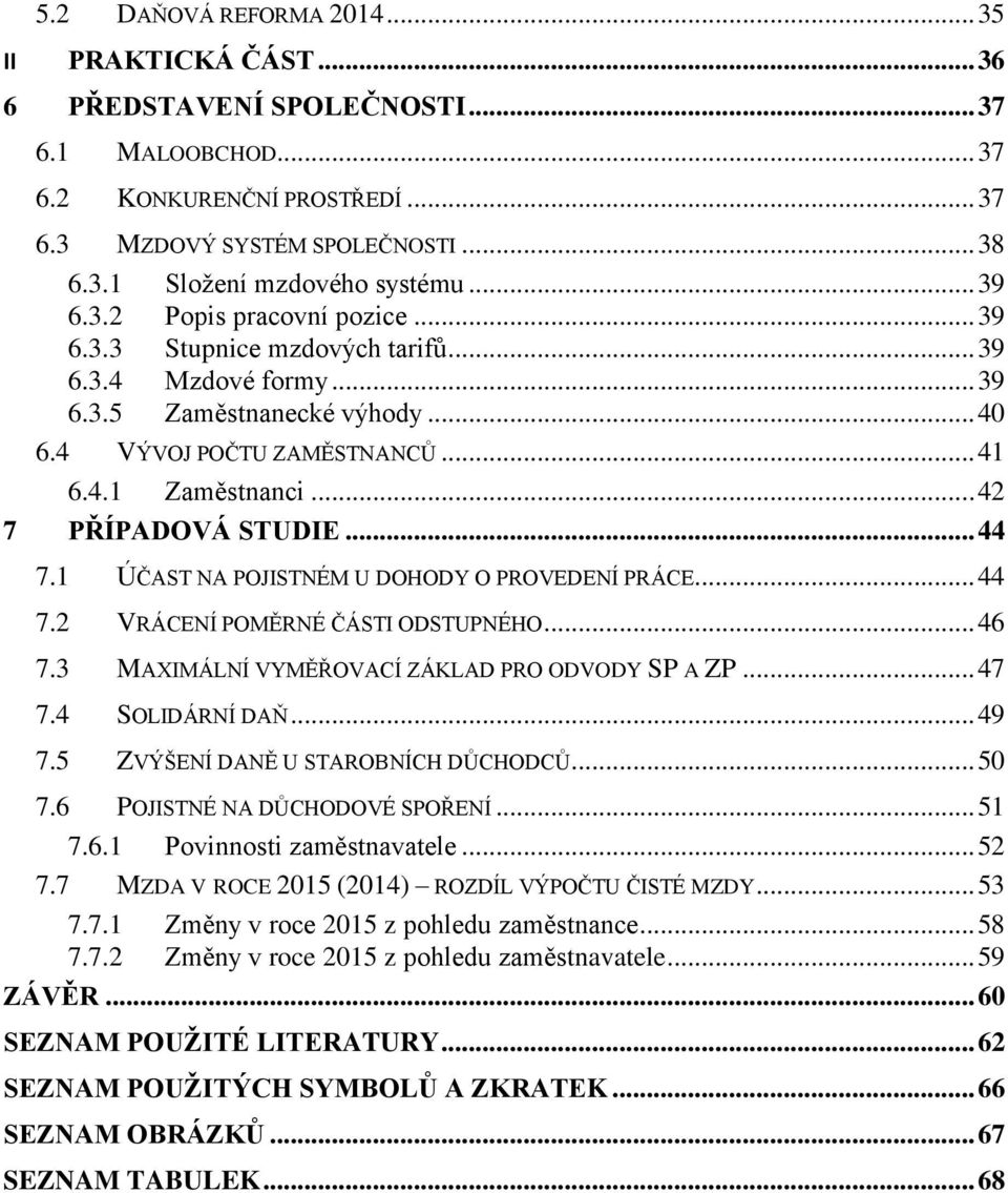 .. 42 7 PŘÍPADOVÁ STUDIE... 44 7.1 ÚČAST NA POJISTNÉM U DOHODY O PROVEDENÍ PRÁCE... 44 7.2 VRÁCENÍ POMĚRNÉ ČÁSTI ODSTUPNÉHO... 46 7.3 MAXIMÁLNÍ VYMĚŘOVACÍ ZÁKLAD PRO ODVODY SP A ZP... 47 7.