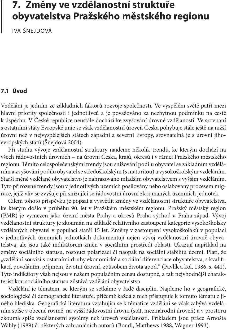 Ve srovnání s ostatními státy Evropské unie se však vzdělanostní úroveň Česka pohybuje stále ještě na nižší úrovni než v nejvyspělejších státech západní a severní Evropy, srovnatelná je s úrovní