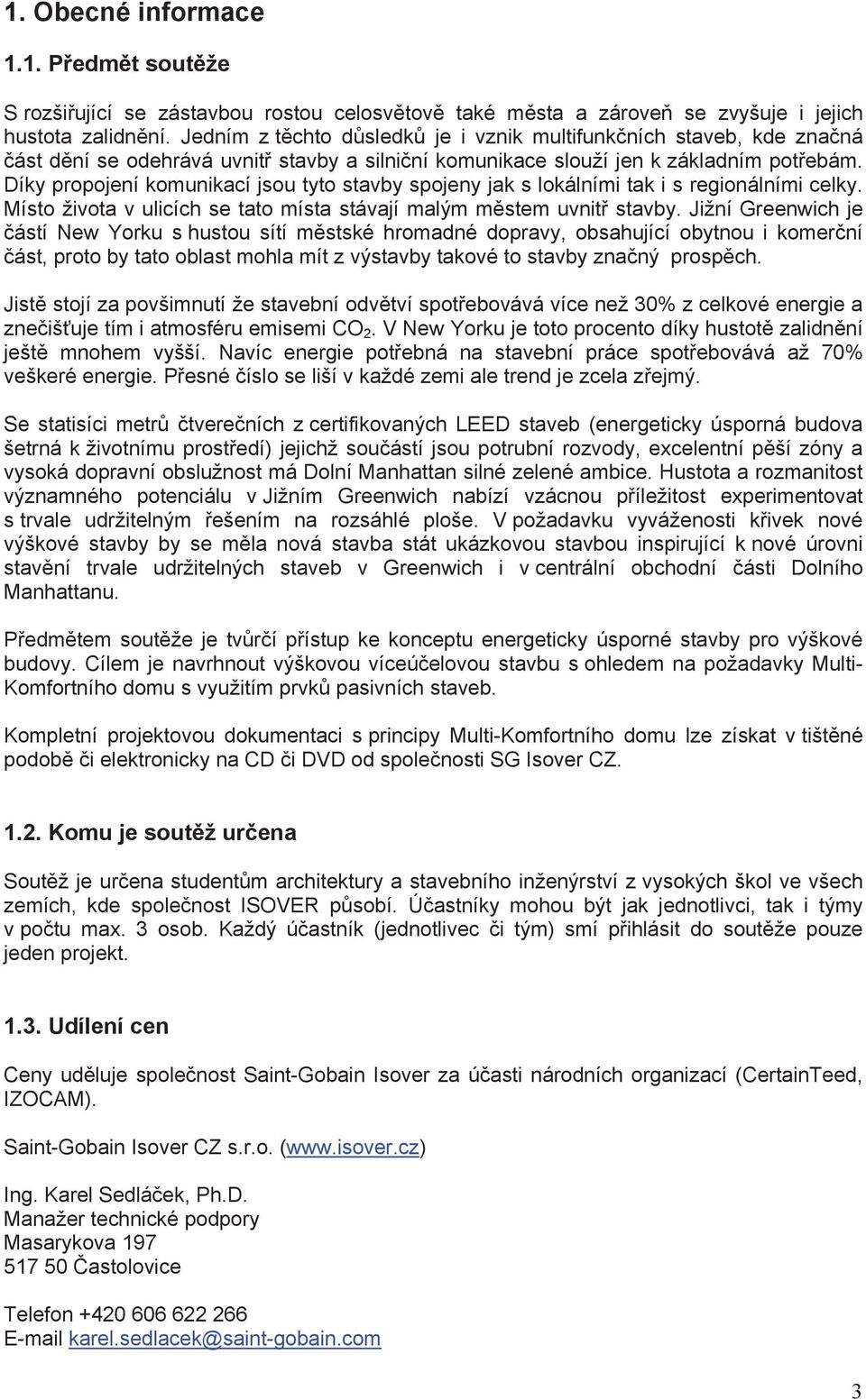 Díky propojení komunikací jsou tyto stavby spojeny jak s lokálními tak i s regionálními celky. Místo života v ulicích se tato místa stávají malým městem uvnitř stavby.