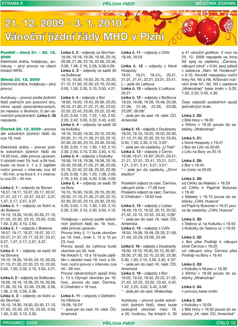 2009 provoz dle sobotních jízdních řádů do cca 19. hod. sobotních jízdních řádů do 19.00 hod., dále provoz upraven. V období mezi 19. hod. a 04 hod. bude na lince č.