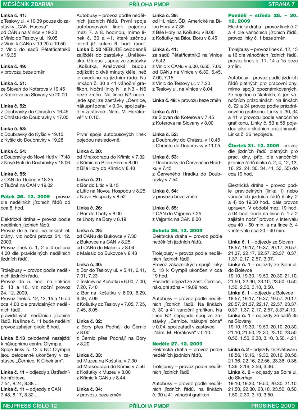 45 z Chrástu do Doubravky v 17.05 Linka č. 53: z Doubravky do Kyšic v 19.15 z Kyšic do Doubravky v 19.28 Linka č. 54: z Doubravky do Nové Huti v 17.48 z Nové Huti do Doubravky v 18.06 Linka č.