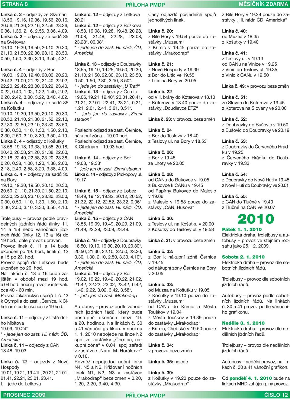 00, 3.22, 3.40, 4.02. Linka č. 4 odjezdy ze sadů 35 na Košutku 20.50, 21.10, 21.30, 21.50, 22.10, 22.30, 22.50, 23.10, 23.30, 23.50, 0.30, 0.50, 1.10, 1.30, 1.50, 2.10, 2.30, 2.50, 3.10, 3.30, 3.