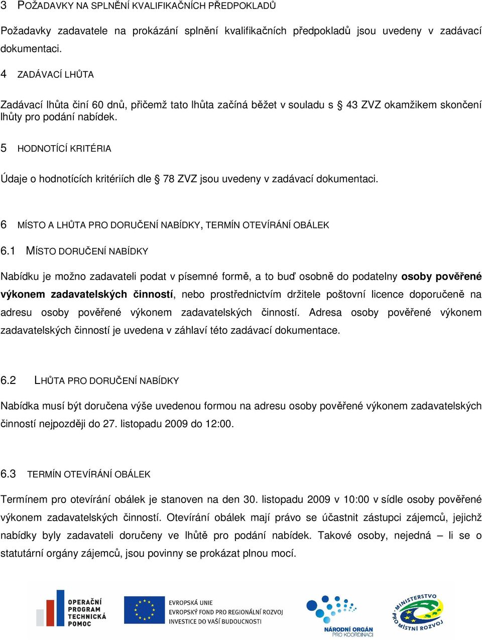 5 HODNOTÍCÍ KRITÉRIA Údaje o hodnotících kritériích dle 78 ZVZ jsou uvedeny v zadávací dokumentaci. 6 MÍSTO A LHŮTA PRO DORUČENÍ NABÍDKY, TERMÍN OTEVÍRÁNÍ OBÁLEK 6.