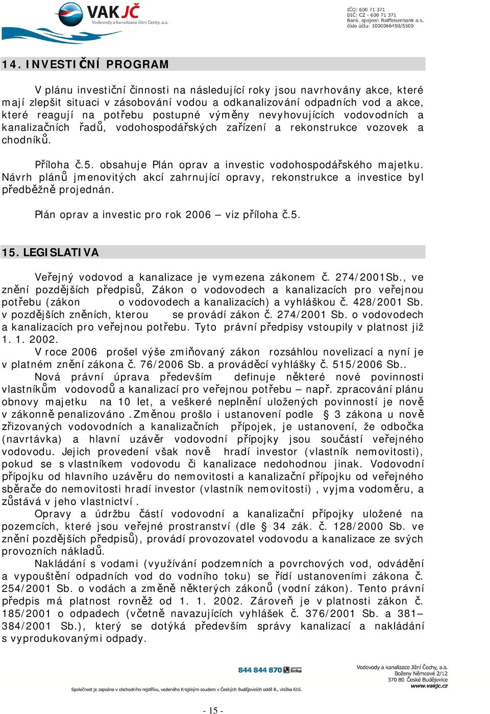 Návrh plán jmenovitých akcí zahrnující opravy, rekonstrukce a investice byl edb žn projednán. Plán oprav a investic pro rok 2006 viz p íloha.5. 15.