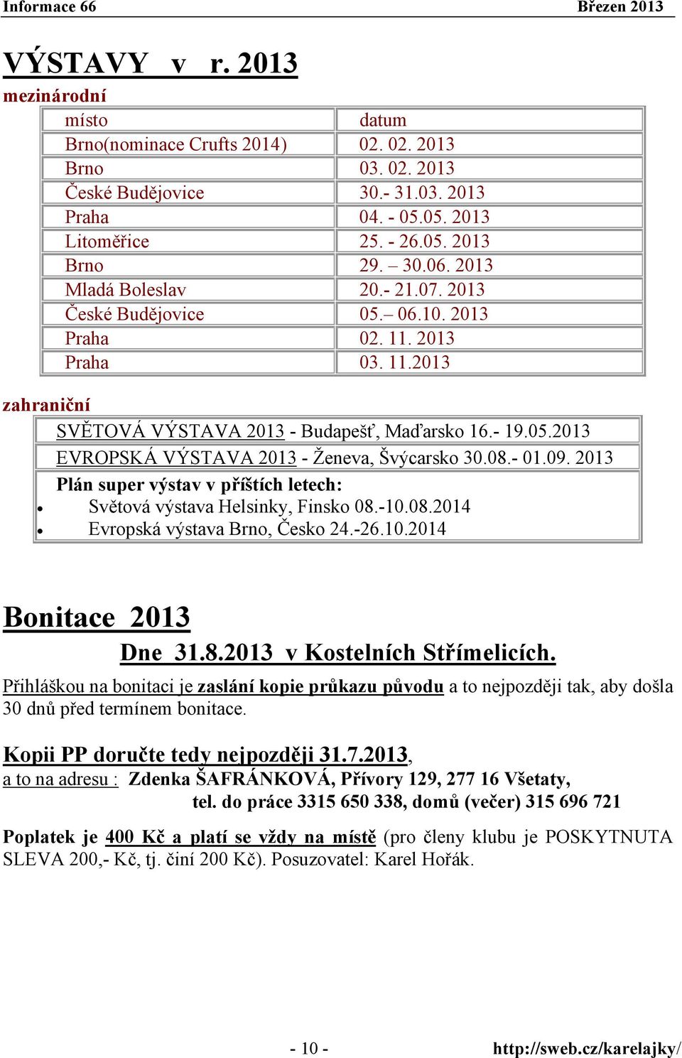 08.- 01.09. 2013 Plán super výstav v příštích letech: Světová výstava Helsinky, Finsko 08.-10.08.2014 Evropská výstava Brno, Česko 24.-26.10.2014 Bonitace 2013 Dne 31.8.2013 v Kostelních Střímelicích.